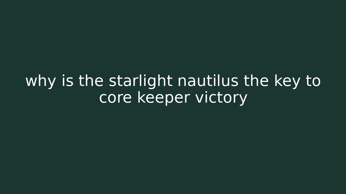 why is the starlight nautilus the key to core keeper victory