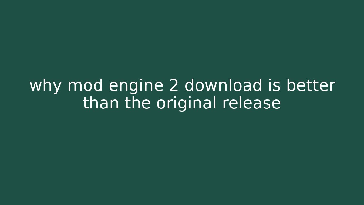 why mod engine 2 download is better than the original release