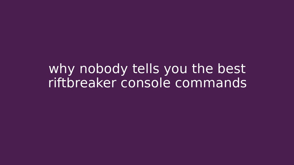why nobody tells you the best riftbreaker console commands