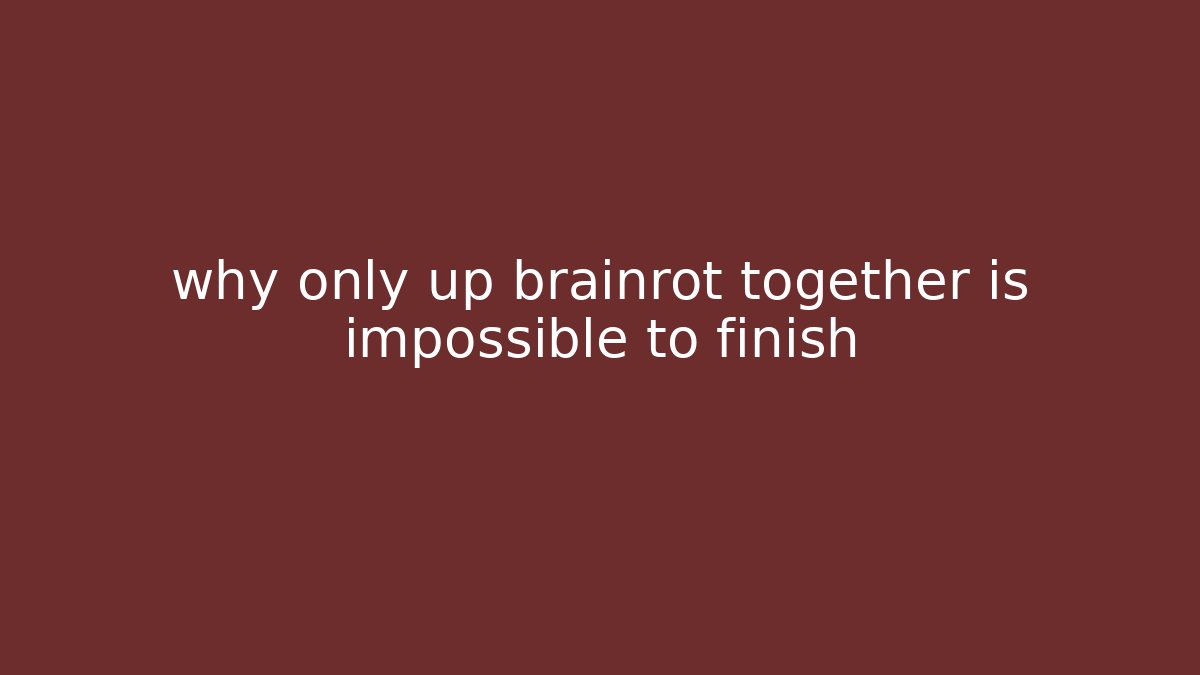 why only up brainrot together is impossible to finish