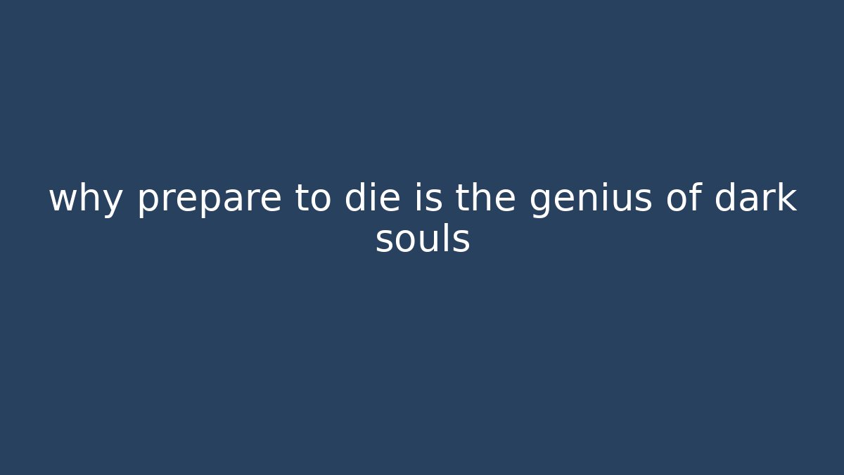 why prepare to die is the genius of dark souls