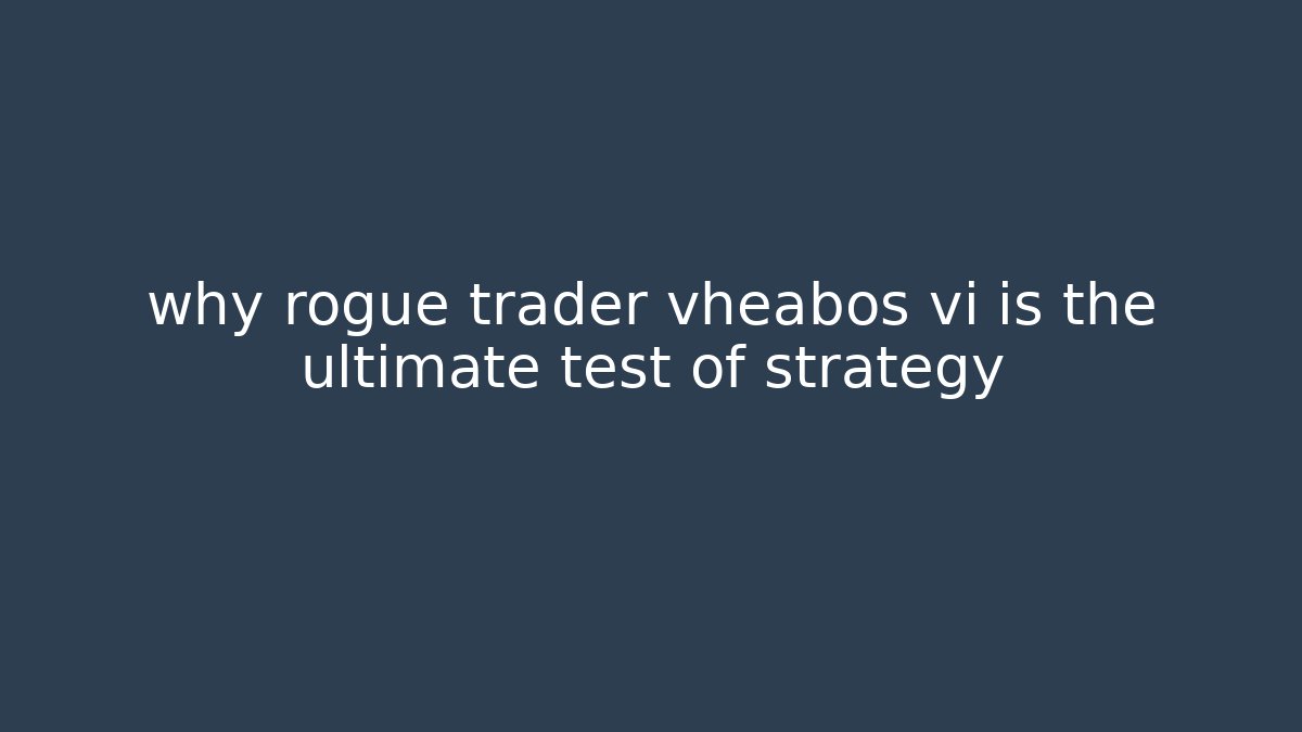 why rogue trader vheabos vi is the ultimate test of strategy