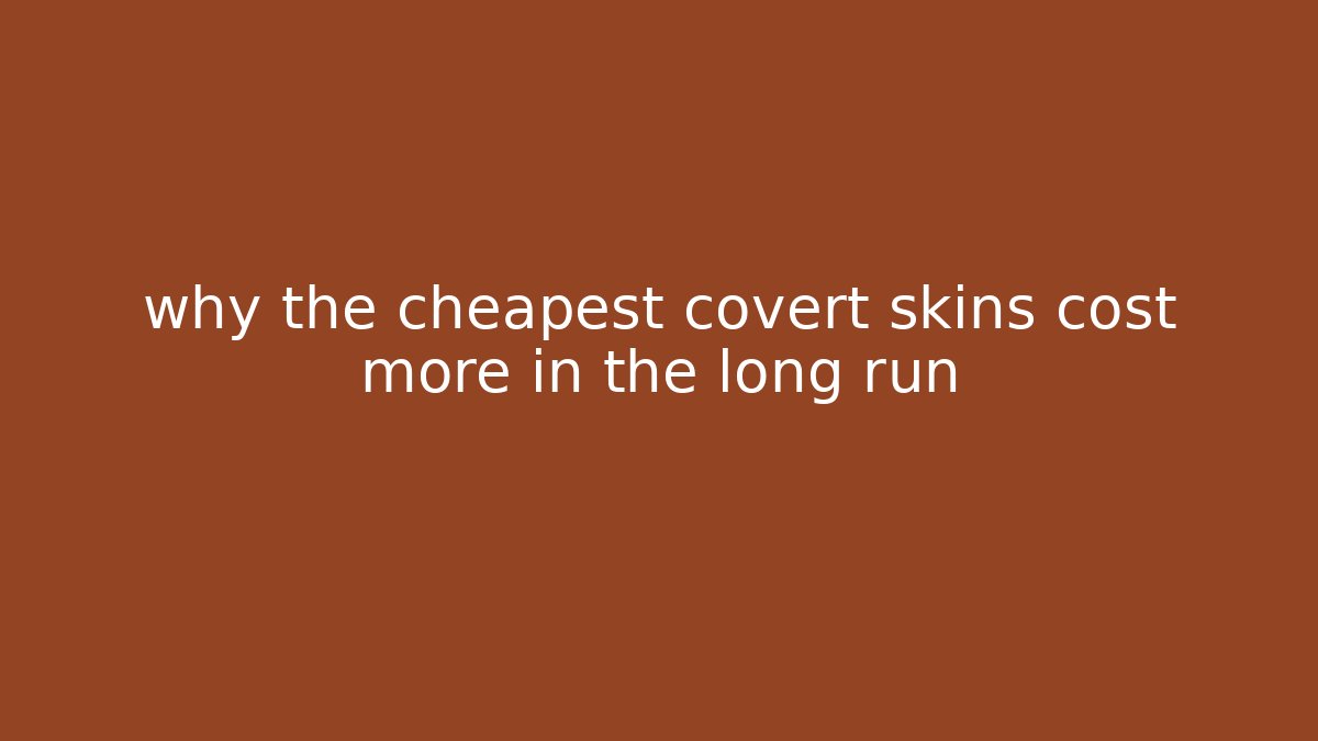 why the cheapest covert skins cost more in the long run