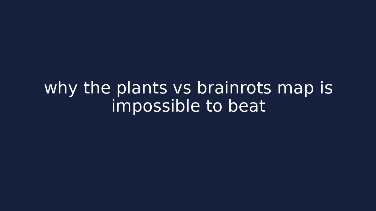 why the plants vs brainrots map is impossible to beat