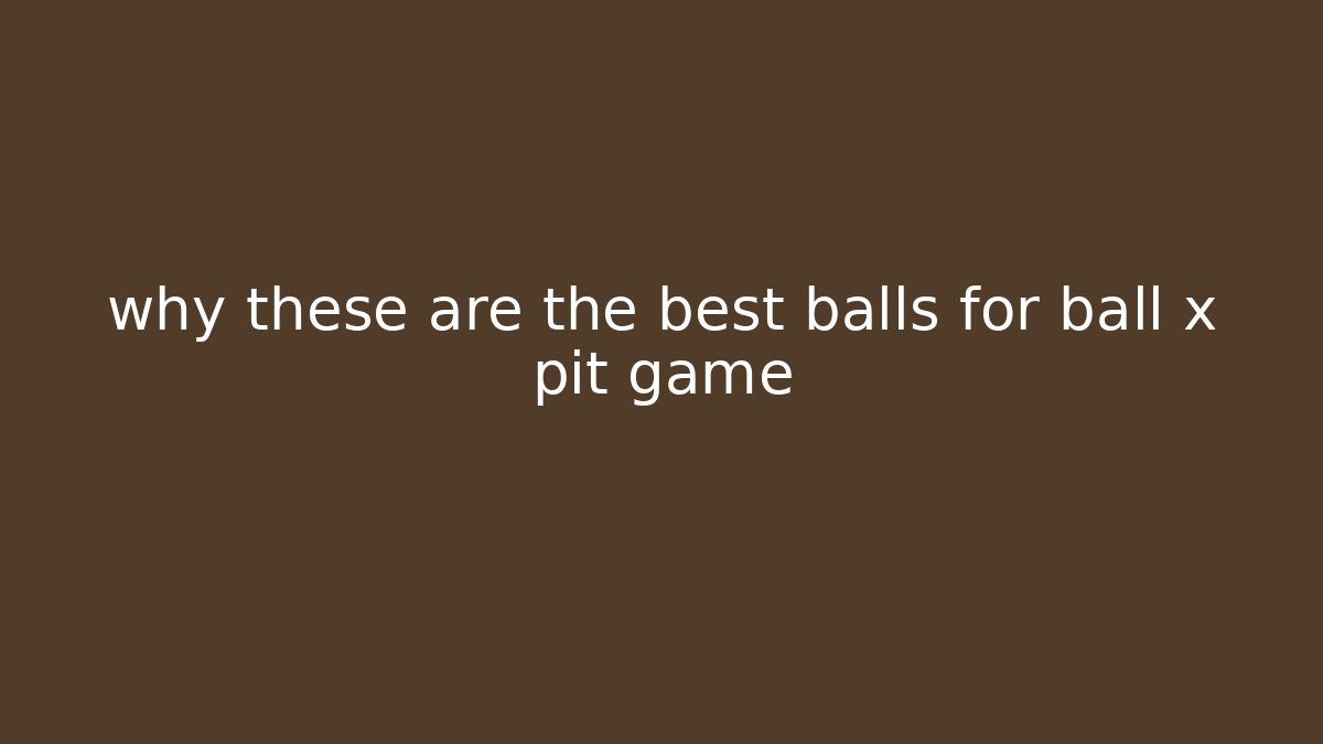 why these are the best balls for ball x pit game