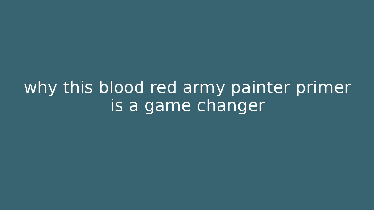 why this blood red army painter primer is a game changer