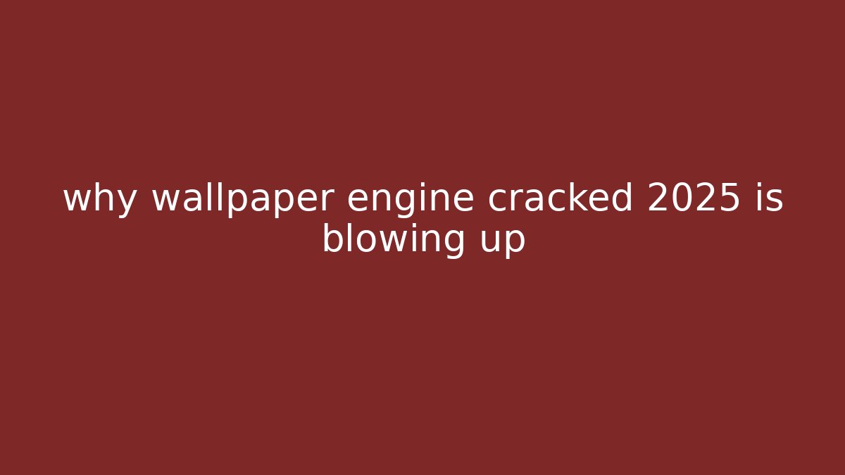 why wallpaper engine cracked 2025 is blowing up