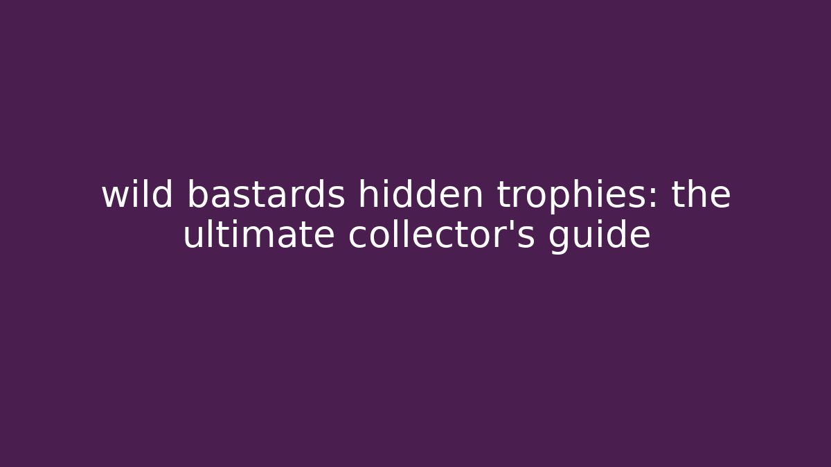 wild bastards hidden trophies: the ultimate collector's guide
