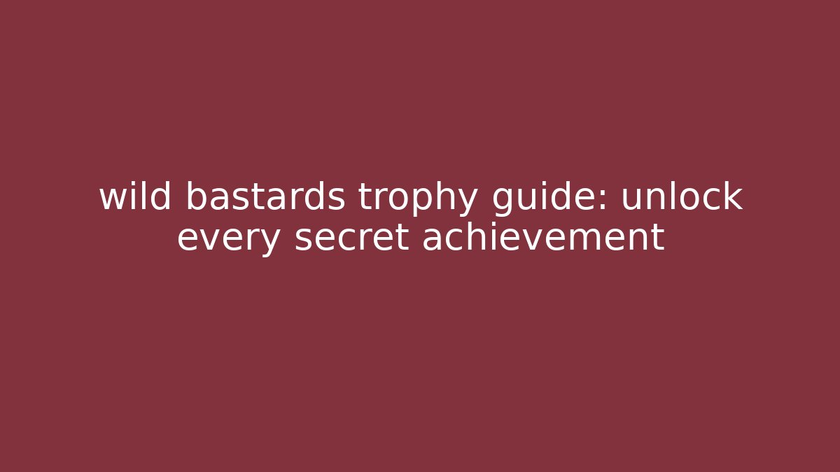 wild bastards trophy guide: unlock every secret achievement