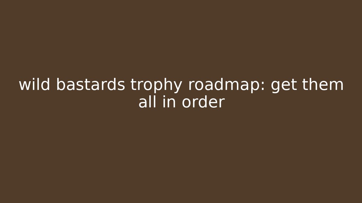 wild bastards trophy roadmap: get them all in order - Create More Assets