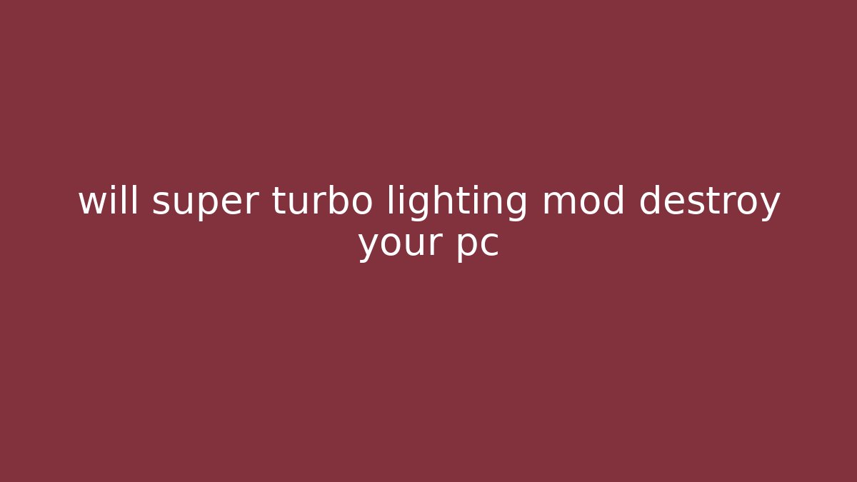 will super turbo lighting mod destroy your pc