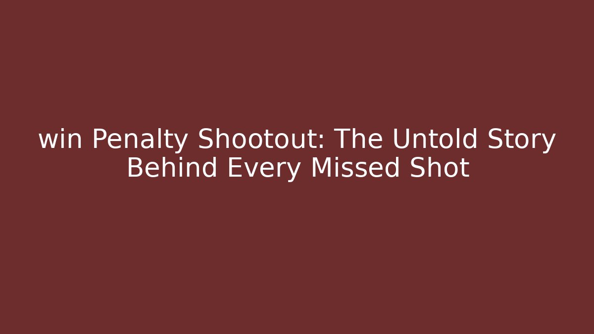 win Penalty Shootout: The Untold Story Behind Every Missed Shot