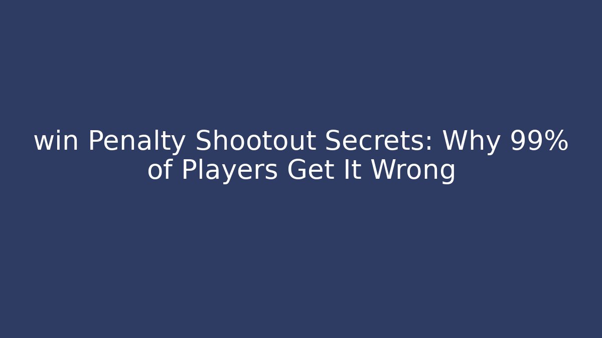 win Penalty Shootout Secrets: Why 99% of Players Get It Wrong