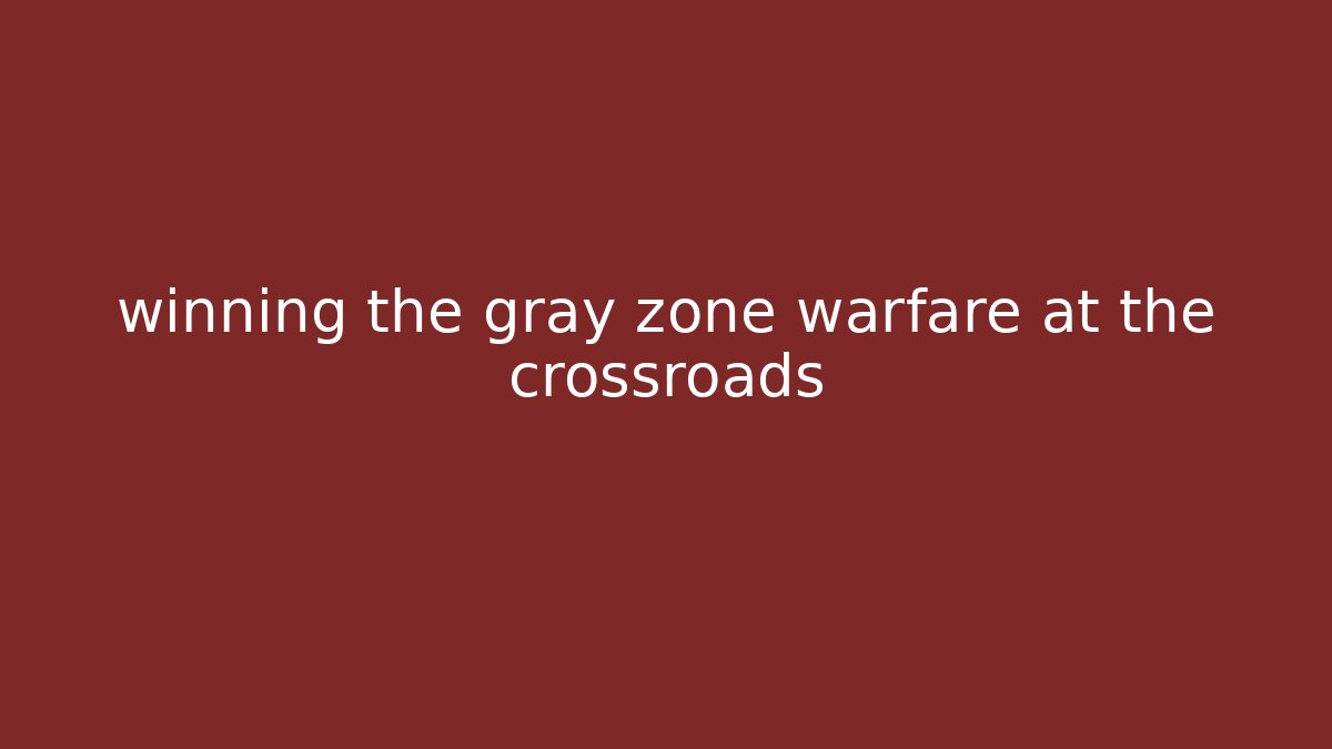 winning the gray zone warfare at the crossroads
