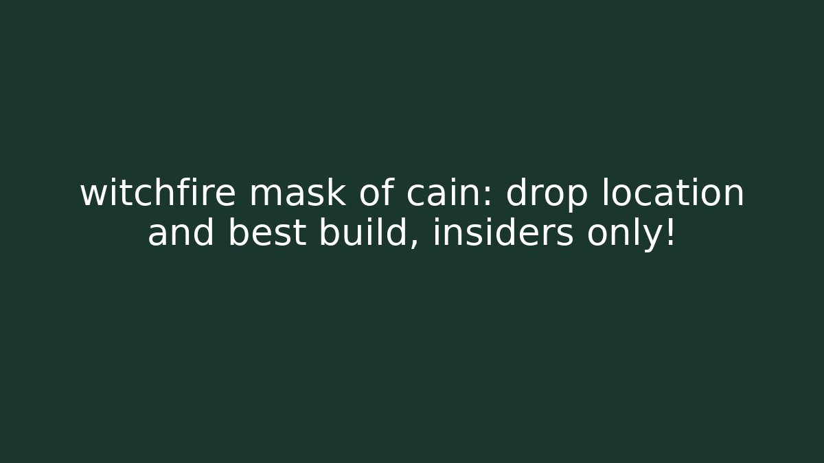 witchfire mask of cain: drop location and best build, insiders only!