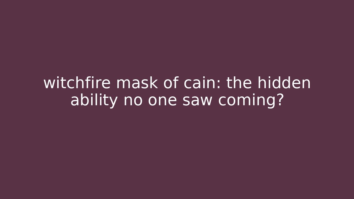 witchfire mask of cain: the hidden ability no one saw coming?
