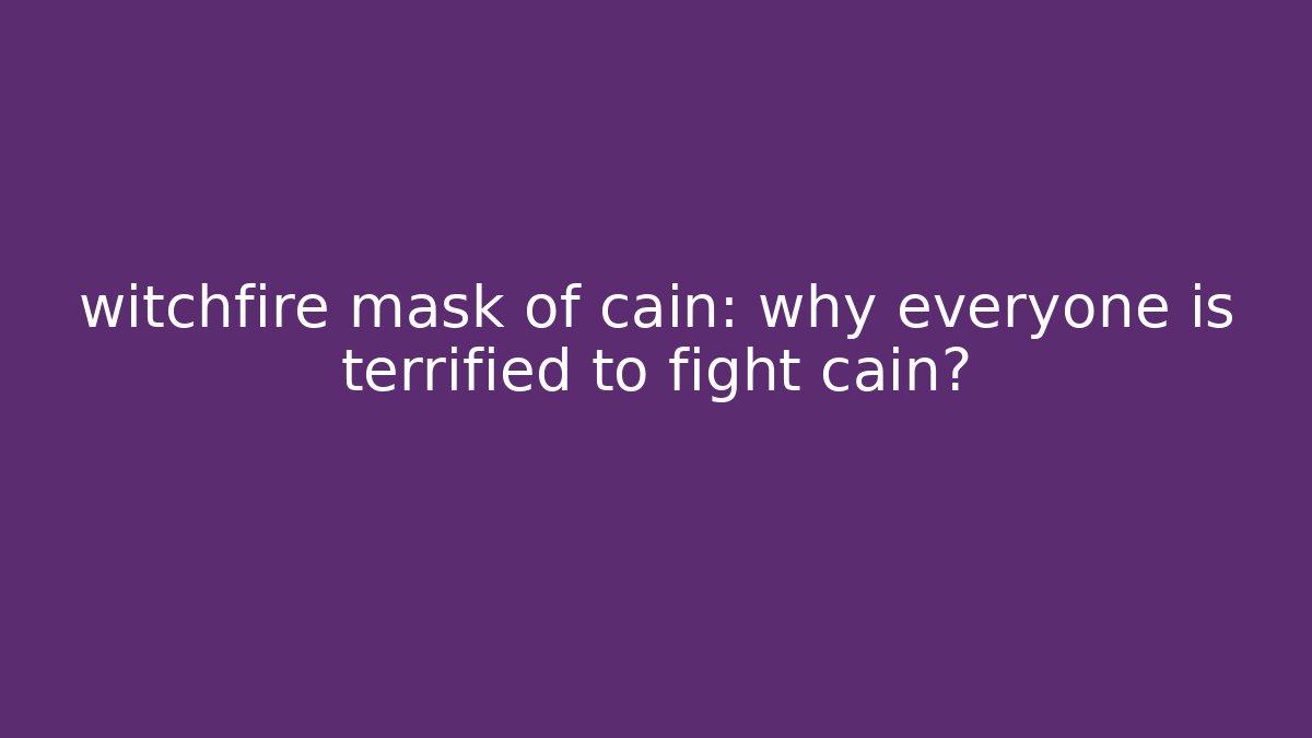 witchfire mask of cain: why everyone is terrified to fight cain?