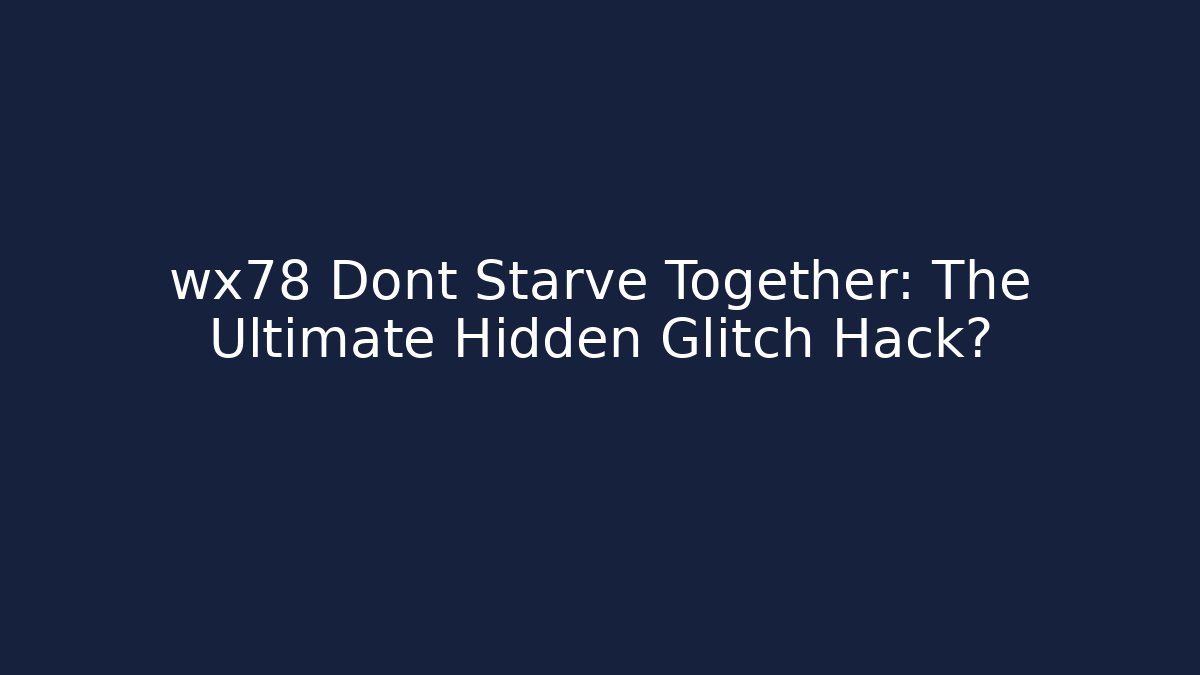 wx78 Dont Starve Together: The Ultimate Hidden Glitch Hack?