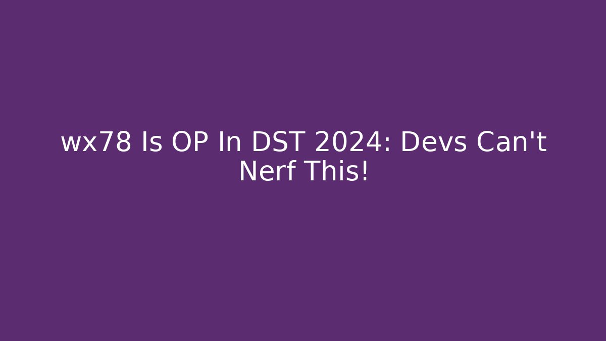 wx78 Is OP In DST 2024: Devs Can't Nerf This!