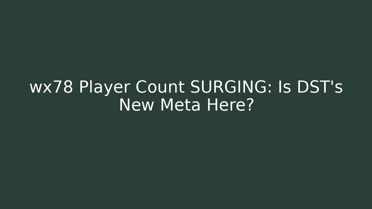wx78 Player Count SURGING: Is DST's New Meta Here?