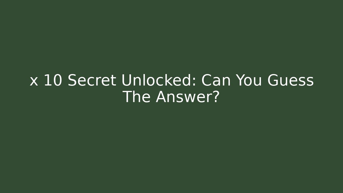 x 10 Secret Unlocked: Can You Guess The Answer?
