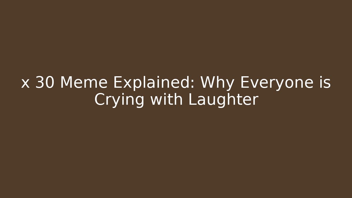 x 30 Meme Explained: Why Everyone is Crying with Laughter - Create More Assets