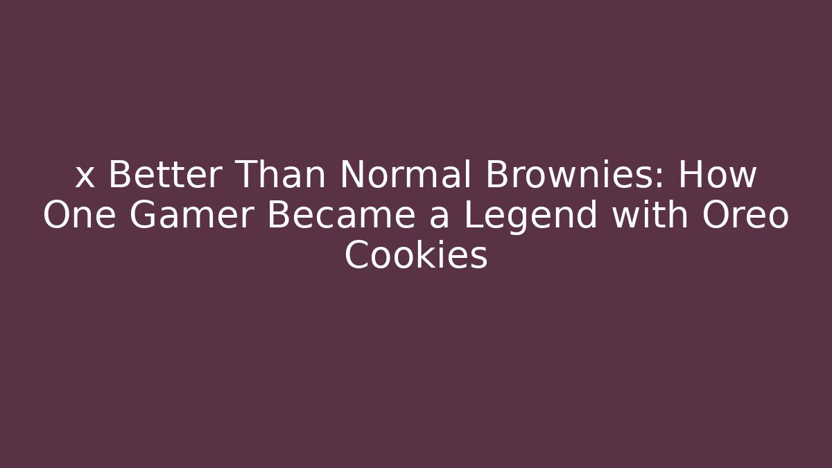 x Better Than Normal Brownies: How One Gamer Became a Legend with Oreo Cookies