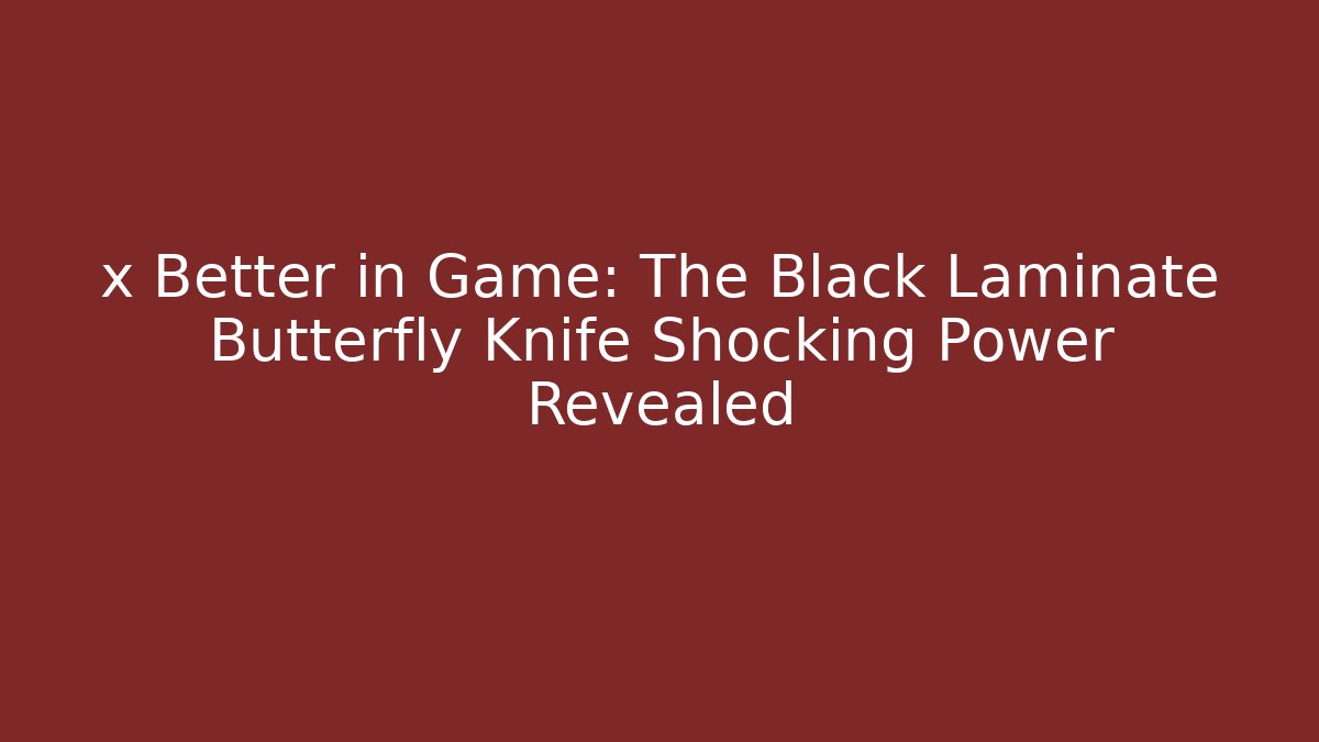 x Better in Game: The Black Laminate Butterfly Knife Shocking Power Revealed