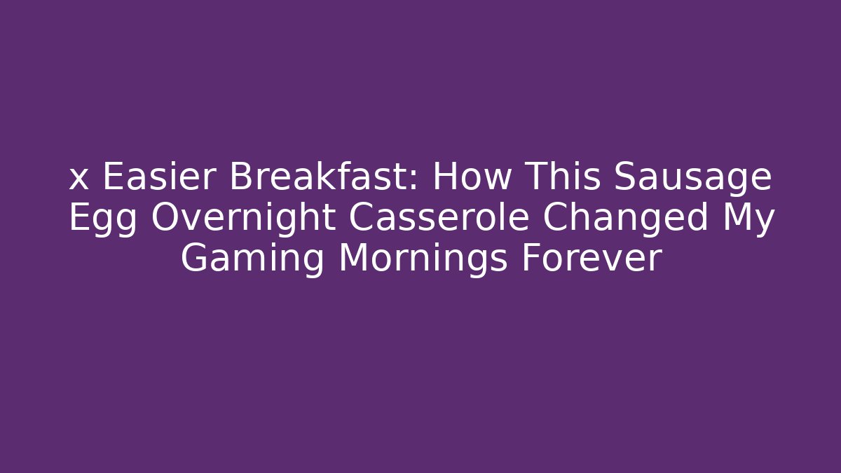 x Easier Breakfast: How This Sausage Egg Overnight Casserole Changed My Gaming Mornings Forever