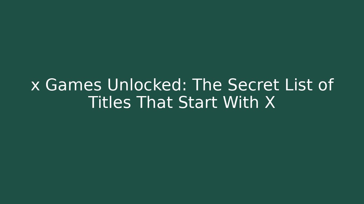x Games Unlocked: The Secret List of Titles That Start With X