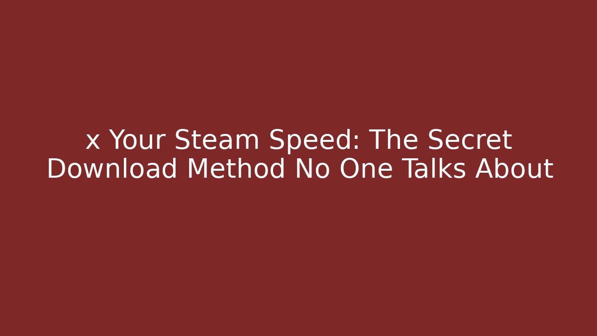 x Your Steam Speed: The Secret Download Method No One Talks About