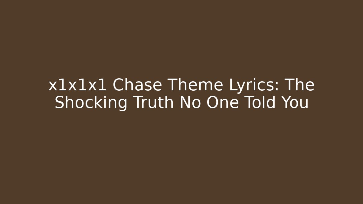 x1x1x1 Chase Theme Lyrics: The Shocking Truth No One Told You