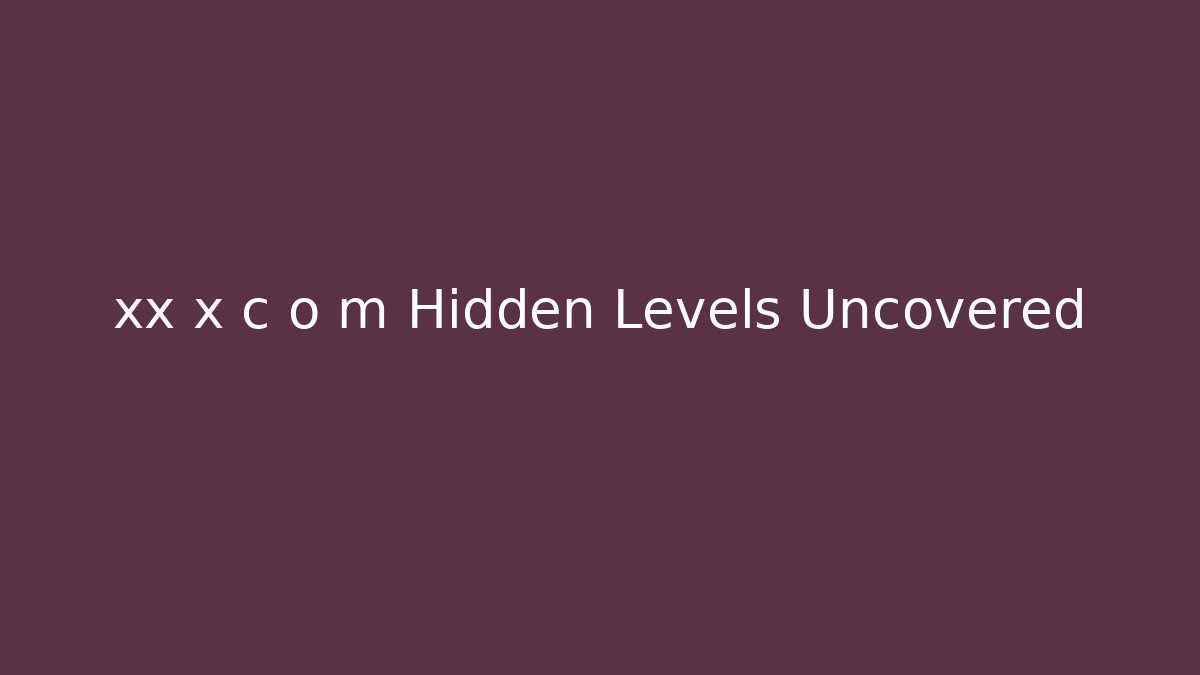 xx x c o m Hidden Levels Uncovered