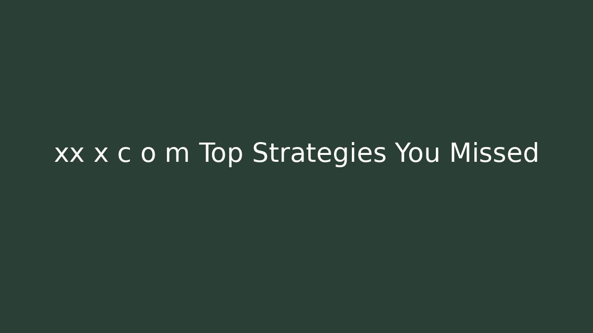 xx x c o m Top Strategies You Missed