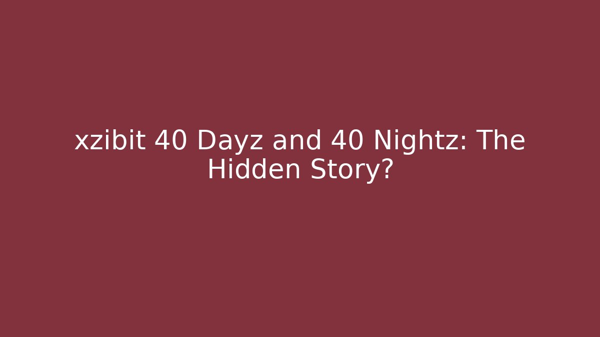 xzibit 40 Dayz and 40 Nightz: The Hidden Story?