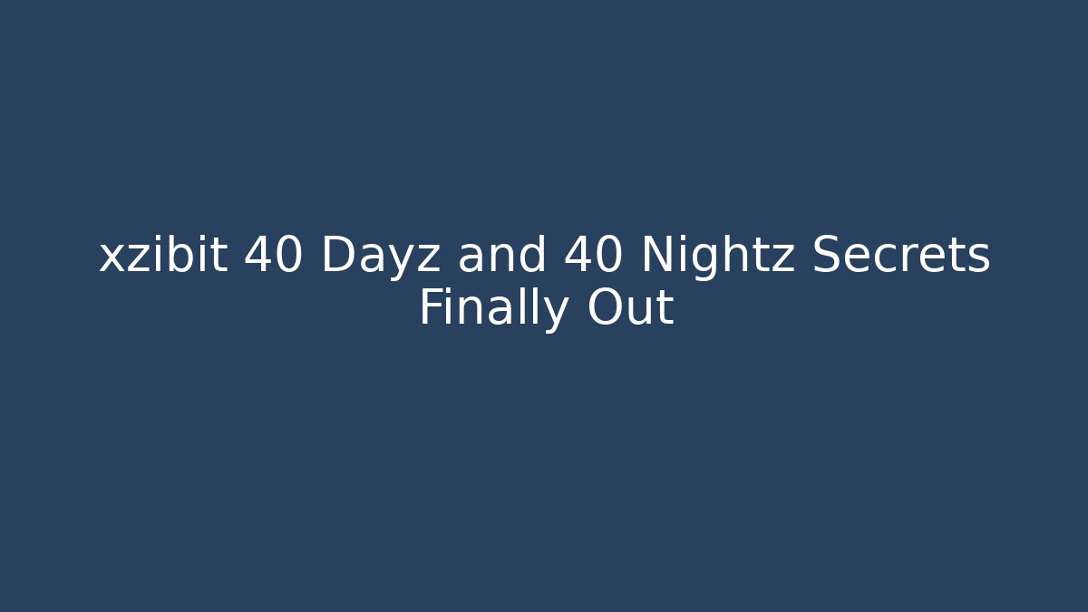 xzibit 40 Dayz and 40 Nightz Secrets Finally Out