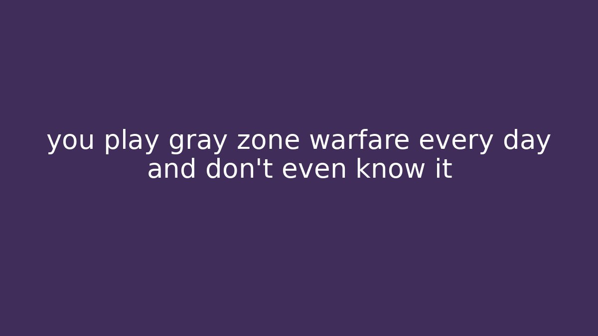 you play gray zone warfare every day and don’t even know it