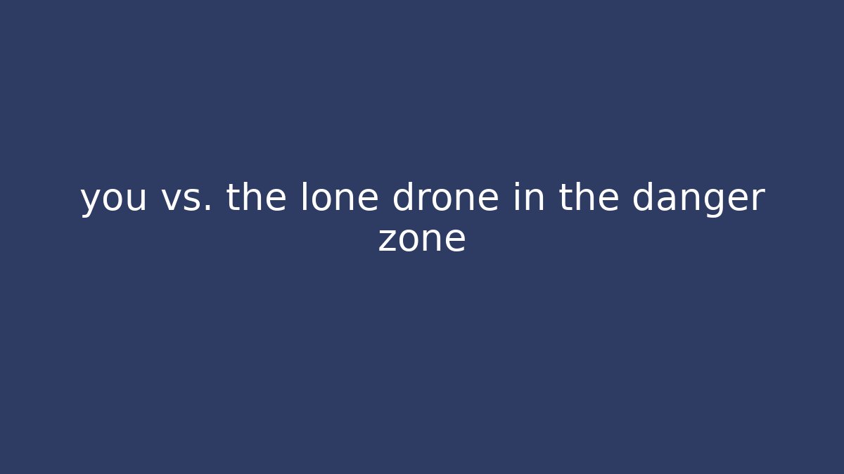 you vs. the lone drone in the danger zone
