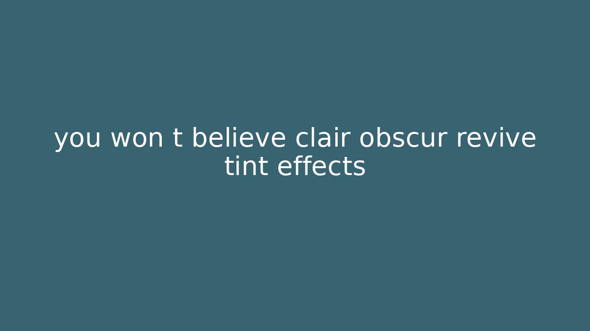 you won t believe clair obscur revive tint effects