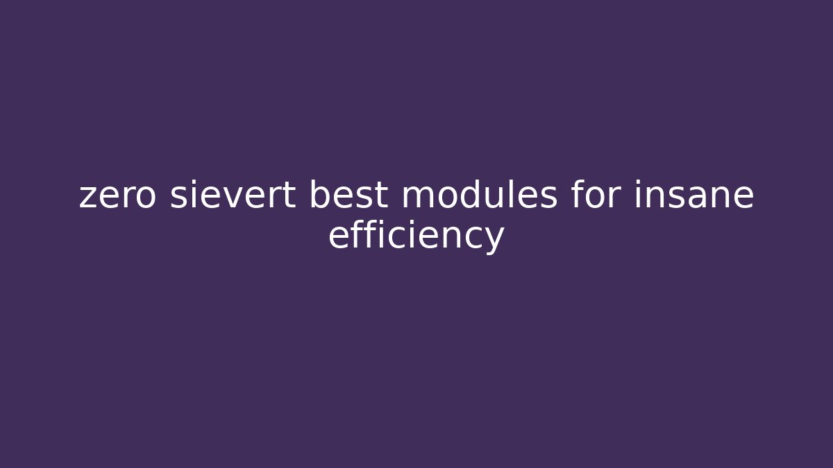 zero sievert best modules for insane efficiency - Create More Assets