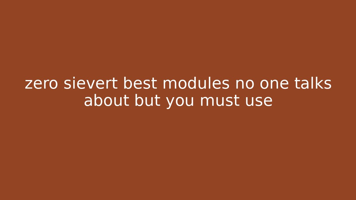 zero sievert best modules no one talks about but you must use