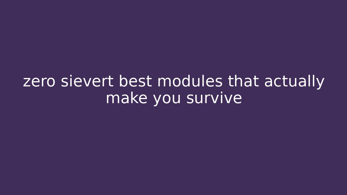 zero sievert best modules that actually make you survive